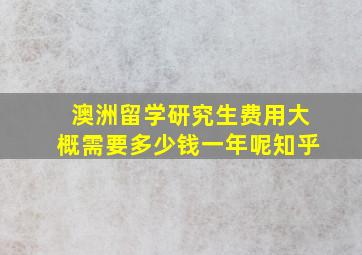 澳洲留学研究生费用大概需要多少钱一年呢知乎