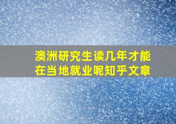 澳洲研究生读几年才能在当地就业呢知乎文章