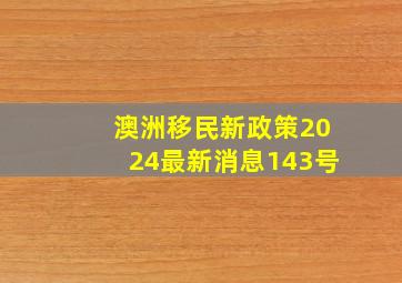 澳洲移民新政策2024最新消息143号