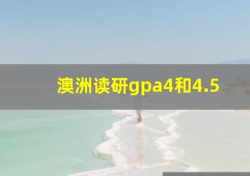 澳洲读研gpa4和4.5