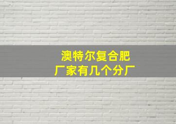 澳特尔复合肥厂家有几个分厂