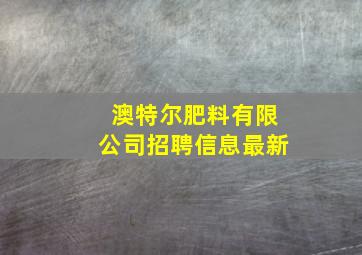 澳特尔肥料有限公司招聘信息最新