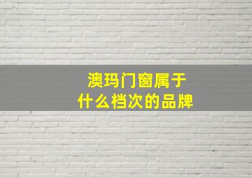 澳玛门窗属于什么档次的品牌