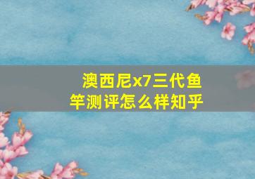 澳西尼x7三代鱼竿测评怎么样知乎