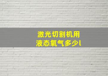 激光切割机用液态氧气多少l