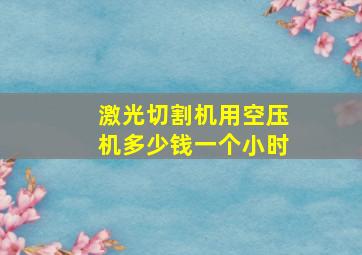 激光切割机用空压机多少钱一个小时