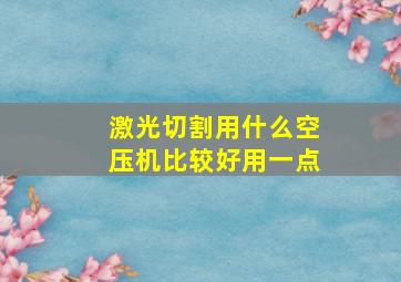 激光切割用什么空压机比较好用一点