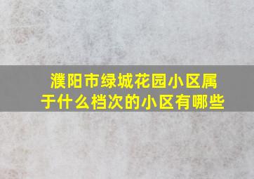 濮阳市绿城花园小区属于什么档次的小区有哪些