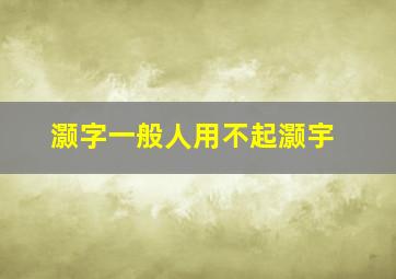 灏字一般人用不起灏宇