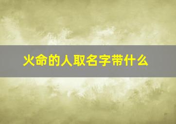 火命的人取名字带什么