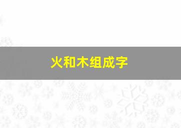 火和木组成字