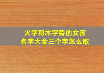 火字和木字旁的女孩名字大全三个字怎么取