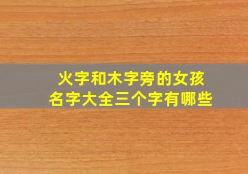 火字和木字旁的女孩名字大全三个字有哪些