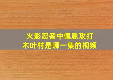 火影忍者中佩恩攻打木叶村是哪一集的视频