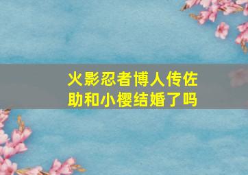 火影忍者博人传佐助和小樱结婚了吗