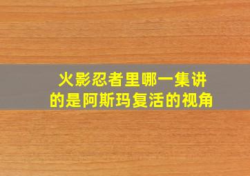 火影忍者里哪一集讲的是阿斯玛复活的视角