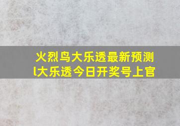 火烈鸟大乐透最新预测l大乐透今日开奖号上官