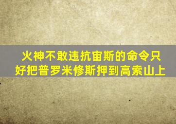 火神不敢违抗宙斯的命令只好把普罗米修斯押到高索山上