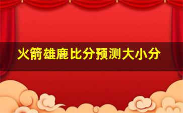 火箭雄鹿比分预测大小分