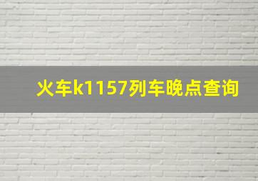 火车k1157列车晚点查询