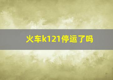 火车k121停运了吗