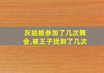 灰姑娘参加了几次舞会,被王子找到了几次