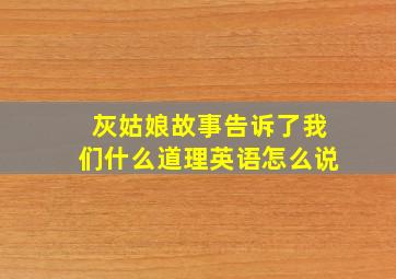 灰姑娘故事告诉了我们什么道理英语怎么说