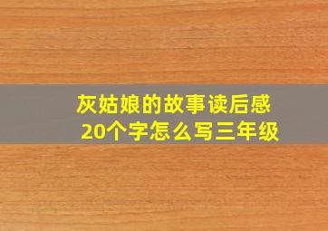 灰姑娘的故事读后感20个字怎么写三年级