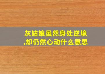 灰姑娘虽然身处逆境,却仍然心动什么意思