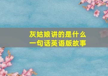 灰姑娘讲的是什么一句话英语版故事