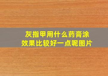 灰指甲用什么药膏涂效果比较好一点呢图片