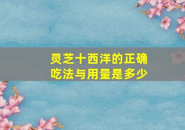 灵芝十西洋的正确吃法与用量是多少