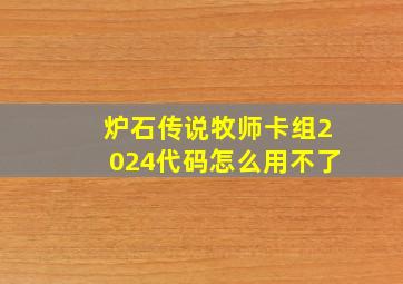 炉石传说牧师卡组2024代码怎么用不了