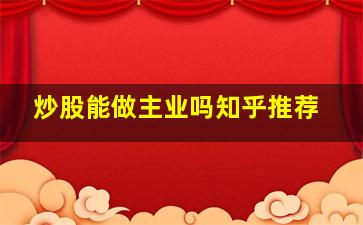 炒股能做主业吗知乎推荐