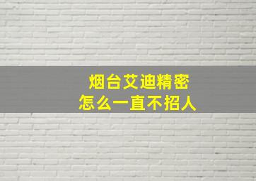 烟台艾迪精密怎么一直不招人