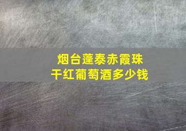 烟台蓬泰赤霞珠干红葡萄酒多少钱