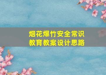 烟花爆竹安全常识教育教案设计思路