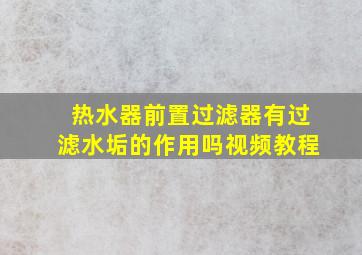 热水器前置过滤器有过滤水垢的作用吗视频教程