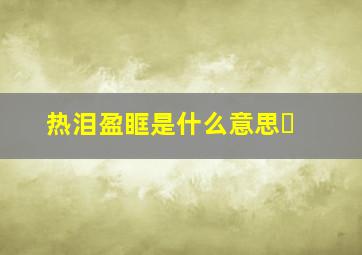 热泪盈眶是什么意思￼