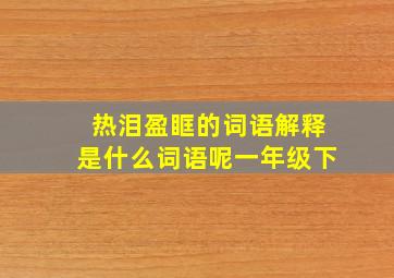 热泪盈眶的词语解释是什么词语呢一年级下