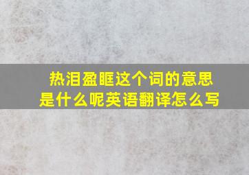 热泪盈眶这个词的意思是什么呢英语翻译怎么写