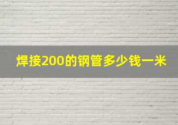 焊接200的钢管多少钱一米