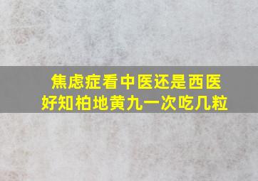 焦虑症看中医还是西医好知柏地黄九一次吃几粒