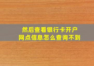 然后查看银行卡开户网点信息怎么查询不到