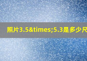 照片3.5×5.3是多少尺寸