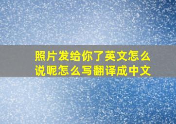 照片发给你了英文怎么说呢怎么写翻译成中文