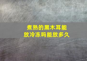 煮熟的黑木耳能放冷冻吗能放多久