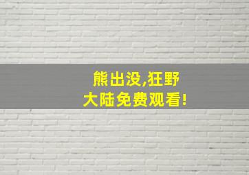 熊出没,狂野大陆免费观看!