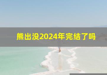 熊出没2024年完结了吗