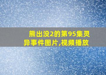 熊出没2的第95集灵异事件图片,视频播放